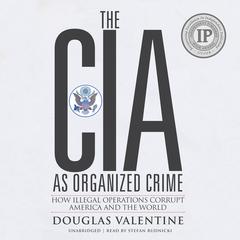 The CIA as Organized Crime: How Illegal Operations Corrupt America and the World Audiobook, by Douglas Valentine