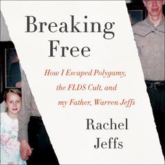 Breaking Free: How I Escaped Polygamy, the FLDS Cult, and my Father, Warren Jeffs Audiobook, by 