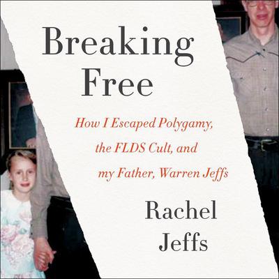 Breaking Free: How I Escaped Polygamy, the FLDS Cult, and my Father, Warren Jeffs Audiobook, by Rachel Jeffs