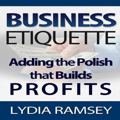 Business Etiquette – Adding The Polish That Builds Profits Audiobook, by Lydia Ramsey