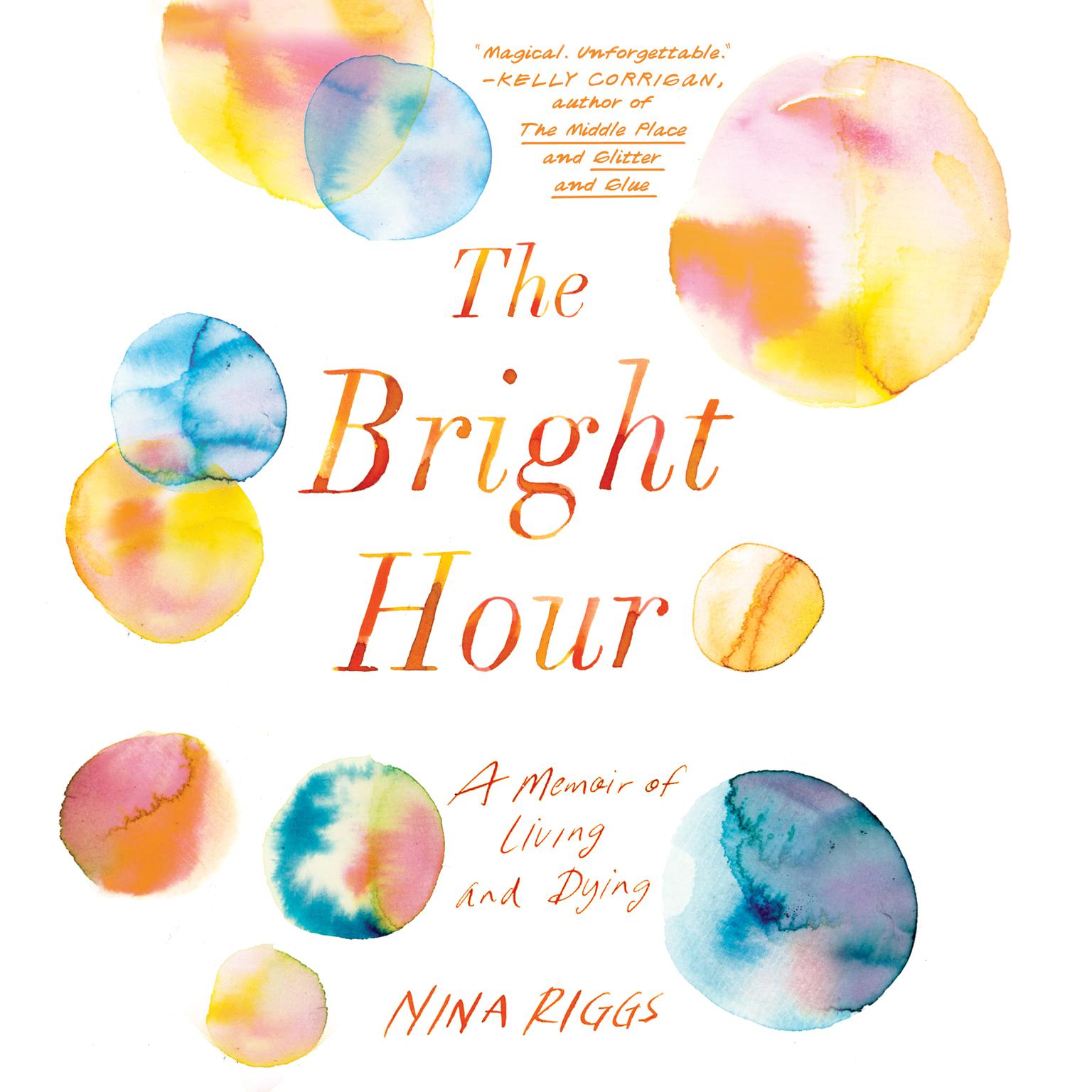 The Bright Hour: A Memoir of Living and Dying Audiobook, by Nina Riggs
