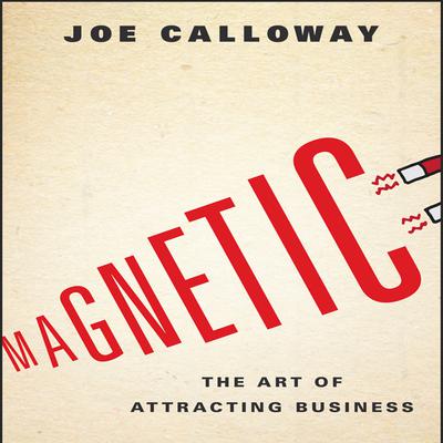 Magnetic: The Art of Attracting Business Audiobook, by Joe Calloway