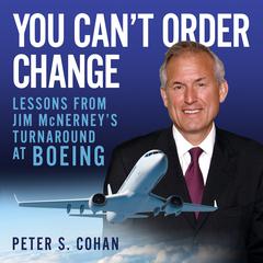 You Cant Order Change: Lessons from Jim McNerneys Turnaround at Boeing Audiobook, by Peter S. Cohan
