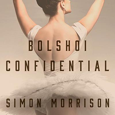 Bolshoi Confidential: Secrets of the Russian Ballet--From the Rule of the Tsars to Today Audiobook, by Simon Morrison