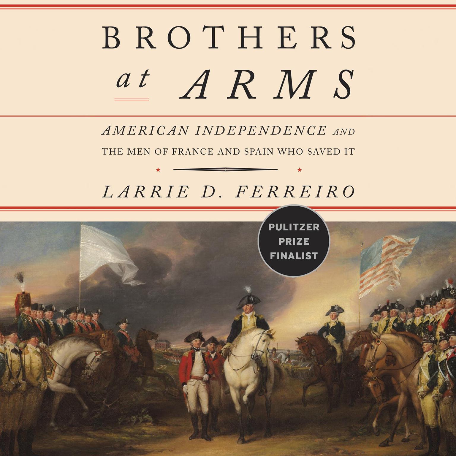Brothers at Arms: American Independence and the Men of France and Spain Who Saved It Audiobook, by Larrie D. Ferreiro
