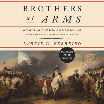 Brothers at Arms: American Independence and the Men of France and Spain Who Saved It Audiobook, by 