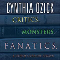 Critics, Monsters, Fanatics, and Other Literary Essays Audiobook, by Cynthia Ozick
