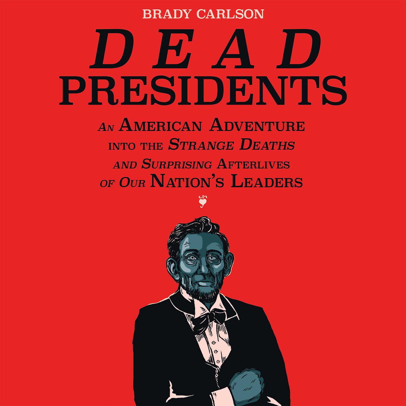 Dead Presidents: An American Adventure into the Strange Deaths and Surprising Afterlives of Our Nations Leaders Audiobook, by Brady Carlson