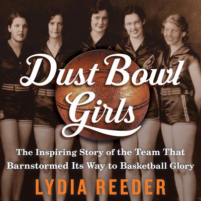 Dust Bowl Girls: The Inspiring Story of the Team That Barnstormed Its Way to Basketball Glory Audiobook, by Lydia Reeder