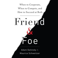 Friend and Foe: When to Cooperate, When to Compete, and How to Succeed at Both Audiobook, by Adam Galinsky