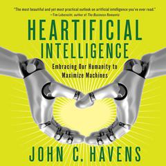 Heartificial Intelligence: Embracing Our Humanity to Maximize Machines Audiobook, by John C. Havens