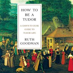How to Be a Tudor: A Dawn-to-Dusk Guide to Tudor Life Audiobook, by 