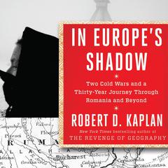 In Europe's Shadow: Two Cold Wars and a Thirty-Years Journey Through Romania and Beyond Audiobook, by Robert D. Kaplan