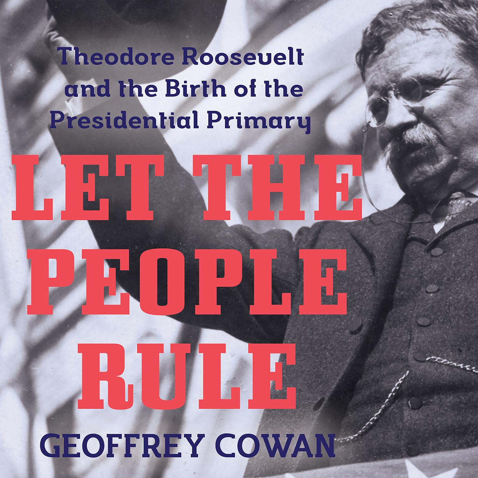 Let the People Rule: Theodore Roosevelt and the Birth of the Presidential Primary Audiobook, by Geoffrey Cowan