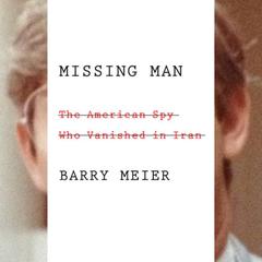 Missing Man: The American Spy Who Vanished in Iran Audiobook, by Barry Meier