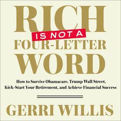 Rich is Not a Four-Letter Word: How to Survive Obamacare, Trump Wall Street, Kick-Start Your Retirement, and Achieve Financial Success Audiobook, by Gerri Willis