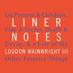 Liner Notes: On Parents & Children, Exes & Excess, Death & Decay, & a Few of My Other Favorite Things Audiobook, by Loudon Wainwright