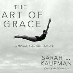 The Art of Grace: On Moving Well Through Life Audiobook, by Sarah L. Kaufman
