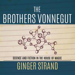 The Brothers Vonnegut: Science and Fiction of the House of Magic Audiobook, by Ginger Strand