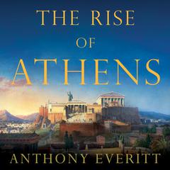 The Rise of Athens: The Story of the Worlds Greatest Civilization Audiobook, by Anthony Everitt