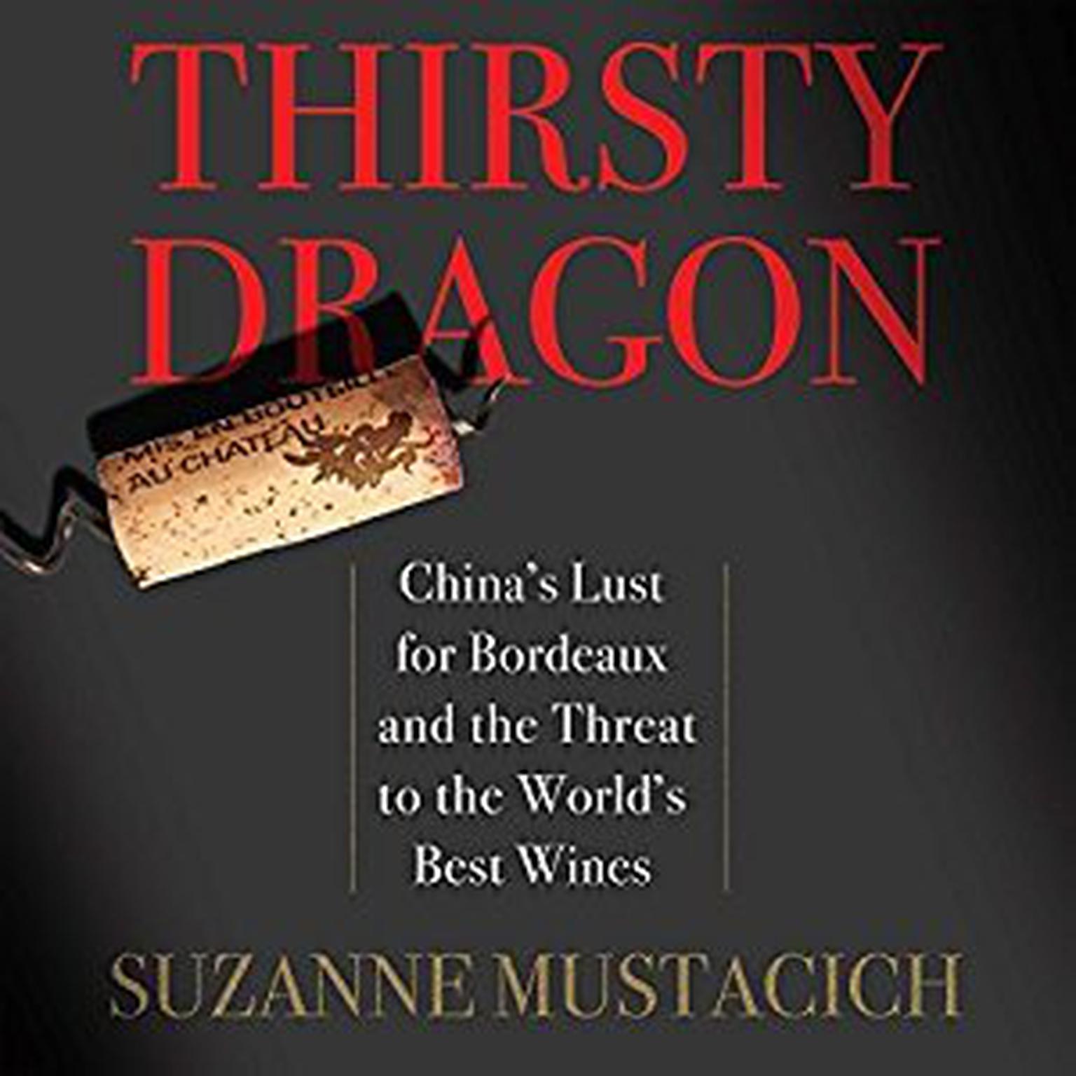 Thirsty Dragon: Chinas Lust for Bordeaux and the Threat to the Worlds Best Wines Audiobook, by Suzanne Mustacich