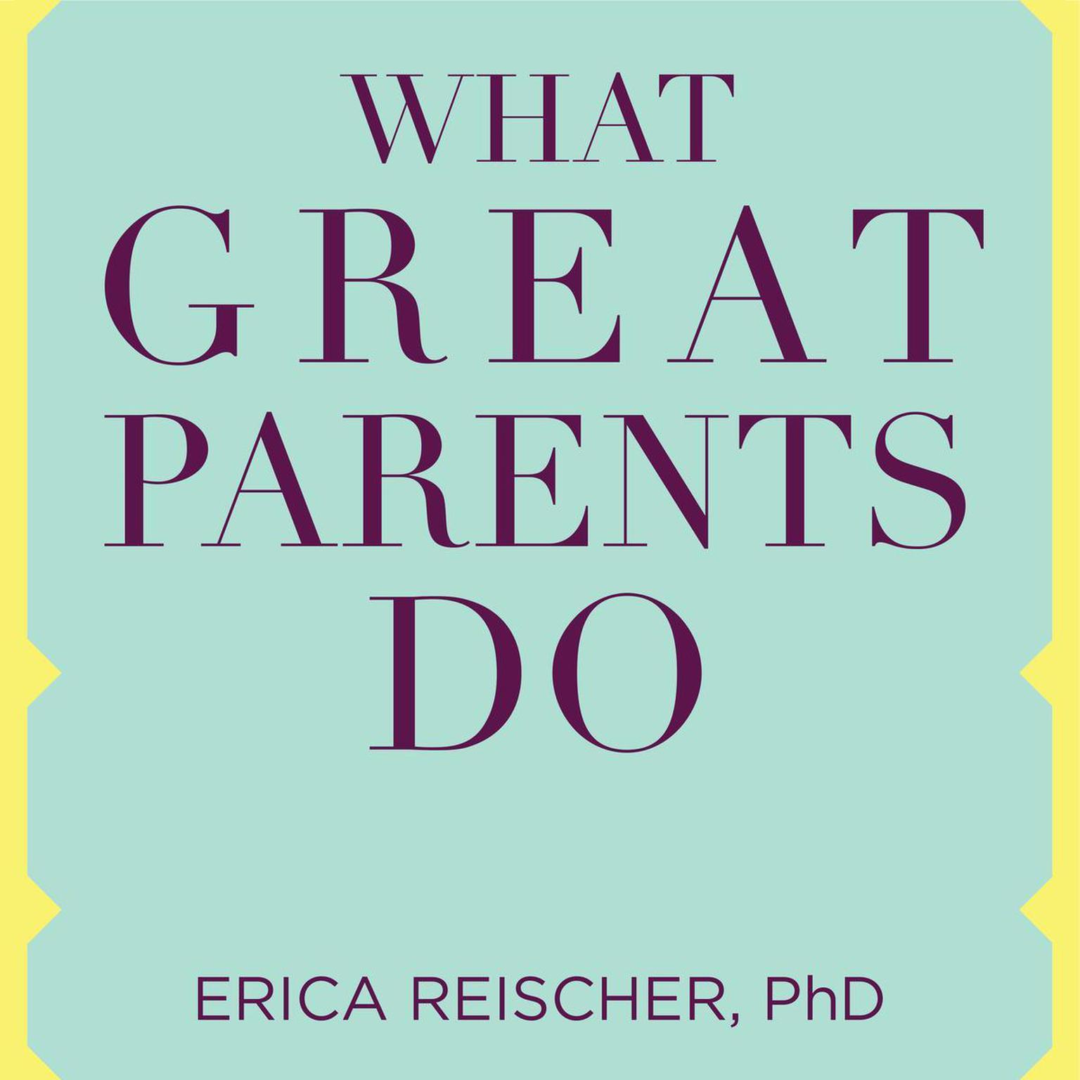 What Great Parents Do: 75 Simple Strategies for Raising Kids Who Thrive Audiobook, by Erica Reischer