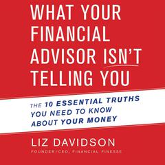 What Your Financial Advisor Isnt Telling You: The 10 Essential Truths You Need to Know About Your Money Audiobook, by Liz Davidson