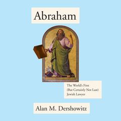 Abraham: The Worlds First (But Certainly Not Last) Jewish Lawyer Audiobook, by Alan M. Dershowitz