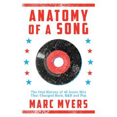 Anatomy of a Song: The Oral History of 45 Iconic Hits That Changed Rock, R&B and Pop Audiobook, by Marc Myers