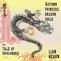Autumn Princess, Dragon Child: Tale of Shikanoko, Book 2 Audiobook, by Lian Hearn