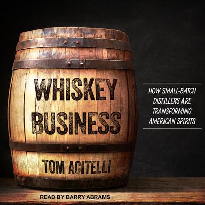 Whiskey Business: How Small-Batch Distillers Are Transforming American Spirits Audiobook, by Tom Acitelli