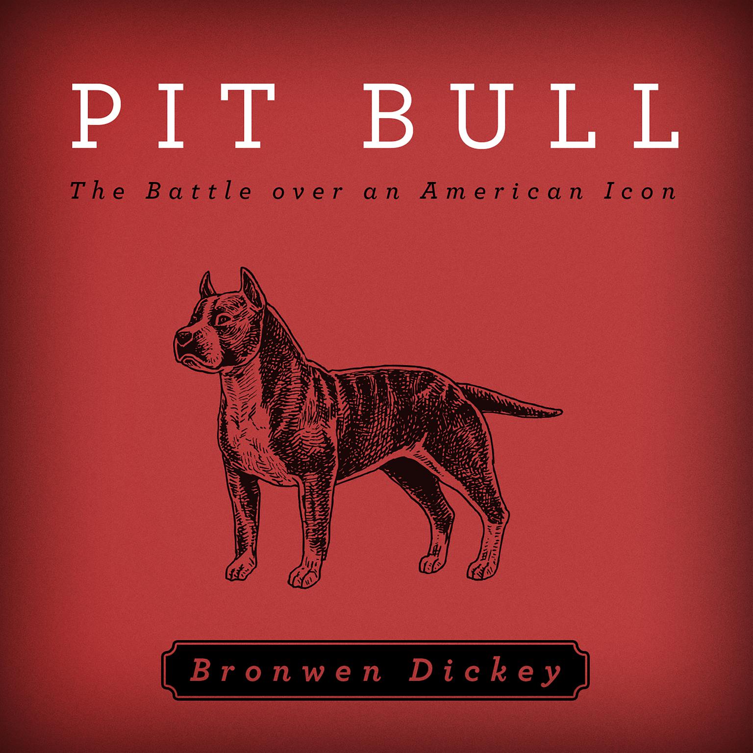 Pit Bull: The Battle over an American Icon Audiobook, by Bronwen Dickey