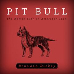 Pit Bull: The Battle over an American Icon Audiobook, by Bronwen Dickey