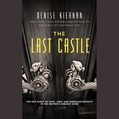 The Last Castle: The Epic Story of Love, Loss, and American Royalty in the Nation’s Largest Home Audiobook, by Denise Kiernan