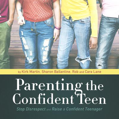 Parenting the Confident Teen: Stop Disrespect and Raise a Confident Teenager Audiobook, by Kirk Martin