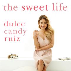 The Sweet Life: Find Passion, Embrace Fear, and Create Success on Your Own Terms Audiobook, by Dulce Candy Ruiz