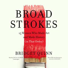 Broad Strokes: 15 Women Who Made Art and Made History (in That Order) Audiobook, by Bridget Quinn