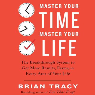 Master Your Time, Master Your Life: The Breakthrough System to Get More Results, Faster, in Every Area of Your Life Audiobook, by Brian Tracy