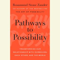 Pathways to Possibility: Transforming Our Relationship with Ourselves, Each Other, and the World Audiobook, by Rosamund Stone Zander