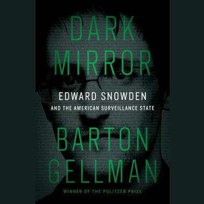 Dark Mirror: Edward Snowden and the American Surveillance State Audiobook, by Barton Gellman