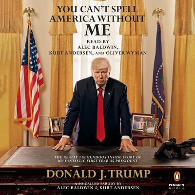 You Can't Spell America Without Me: The Really Tremendous Inside Story of My Fantastic First Year as President Donald J. Trump (A So-Called Parody) Audiobook, by 
