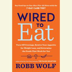 Wired to Eat: Turn Off Cravings, Rewire Your Appetite for Weight Loss, and Determine the Foods That Work for You Audiobook, by Robb Wolf