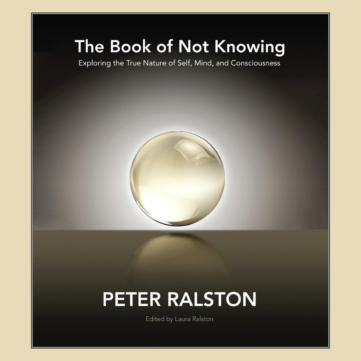 The Book of Not Knowing: Exploring the True Nature of Self, Mind, and Consciousness Audiobook, by Peter Ralston