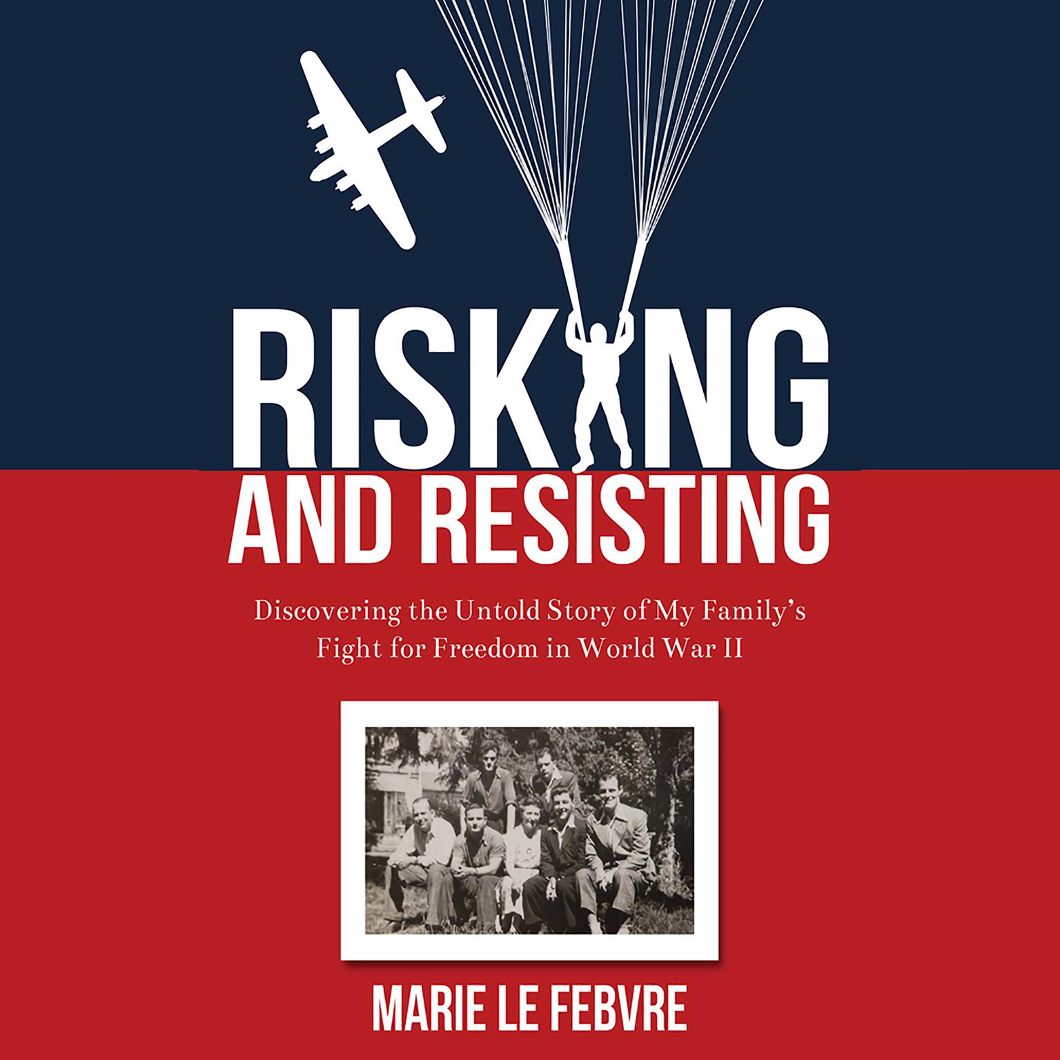 Risking and Resisting: Discovering the Untold Story of My Family’s Fight for Freedom in World War II: Discovering the Untold Story of My Family’s Fight for Freedom in World War II Audiobook, by Marie LeFebvre