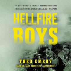 Hellfire Boys: The Birth of the U.S. Chemical Warfare Service and the Race for the World¿s Deadliest Weapons Audiobook, by Theo Emery