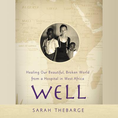 Well: Healing Our Beautiful, Broken World from a Hospital in West Africa Audiobook, by Sarah Thebarge