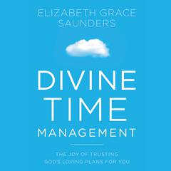 Divine Time Management: The Joy of Trusting Gods Loving Plans for You Audiobook, by Elizabeth Grace Saunders