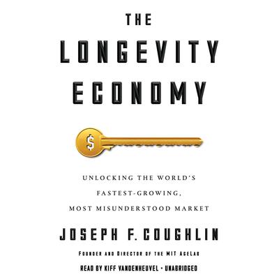 The Longevity Economy: Unlocking the Worlds Fastest-Growing, Most Misunderstood Market Audiobook, by Joseph F. Coughlin