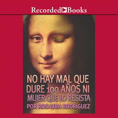 No hay mal que dure 100 anos ni mujer que lo resista (There is no Evil That Lasts 100 Years or Woman Who Resists It) Audiobook, by Rosaura Rodríguez