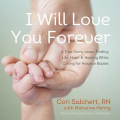 I Will Love You Forever: A True Story about Finding Life, Hope, and Healing While Caring for Hospice Babies Audiobook, by Cori Salchert